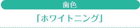 歯色「ホワイトニング」