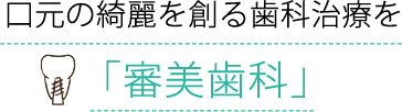 口元の綺麗を創る歯科治療を審美歯科」　