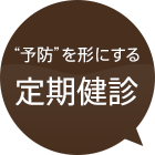 予防を形にする　定期検診