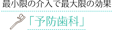最小限の介入で最大限の効果「予防歯科」