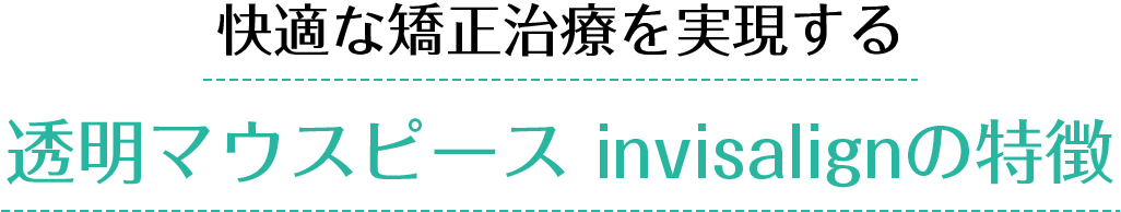 快適な矯正治療を実現する 透明マウスピース invisalignの特徴