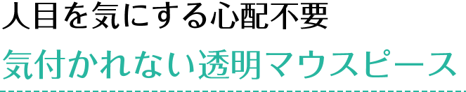 人目を気にする心配不要 気付かれない透明マウスピース