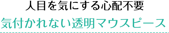 人目を気にする心配不要 気付かれない透明マウスピース