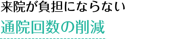 来院が負担にならない 通院回数の削減