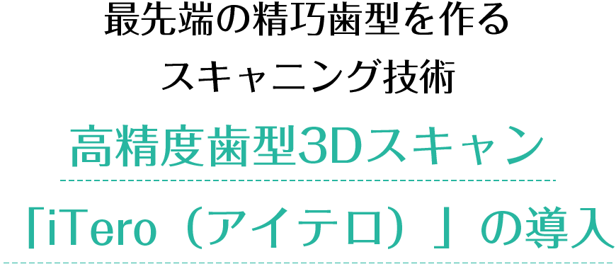 最先端の精巧歯型を作るスキャニング技術 高精度歯型3Dスキャン「iTero（アイテロ）」の導入